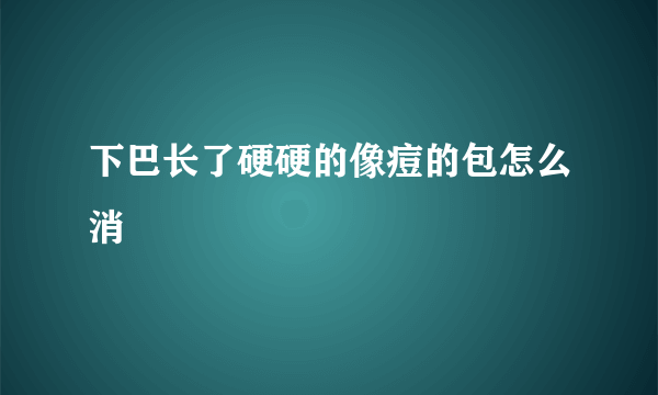 下巴长了硬硬的像痘的包怎么消