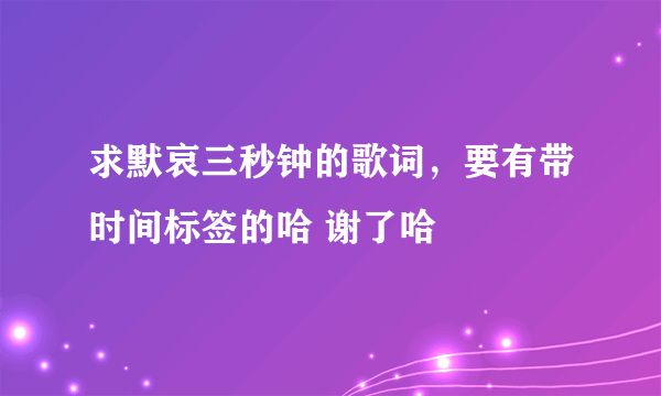 求默哀三秒钟的歌词，要有带时间标签的哈 谢了哈