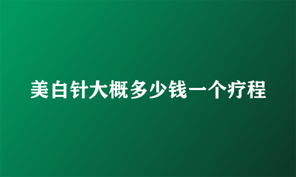 美白针大概多少钱一个疗程