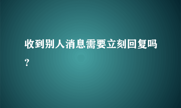 收到别人消息需要立刻回复吗？