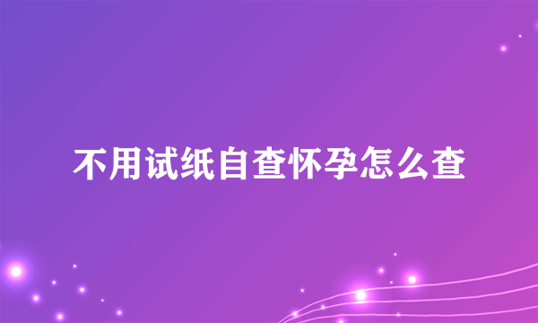 不用试纸自查怀孕怎么查