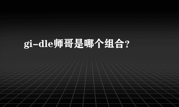 gi-dle师哥是哪个组合？