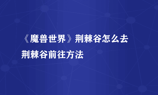 《魔兽世界》荆棘谷怎么去 荆棘谷前往方法