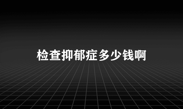 检查抑郁症多少钱啊