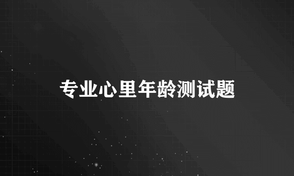 专业心里年龄测试题