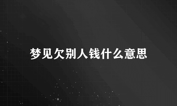 梦见欠别人钱什么意思