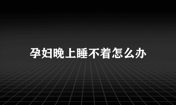 孕妇晚上睡不着怎么办