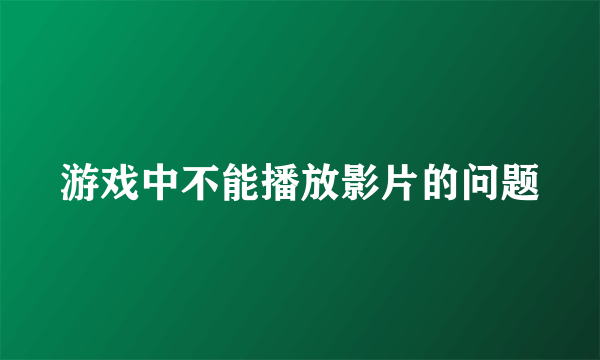 游戏中不能播放影片的问题