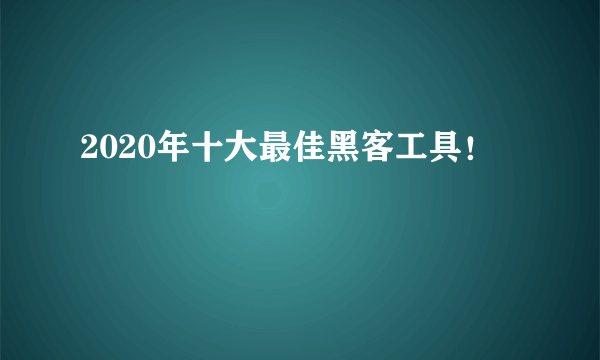 2020年十大最佳黑客工具！