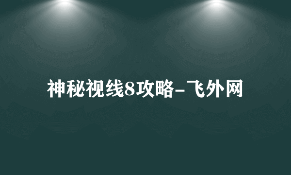 神秘视线8攻略-飞外网