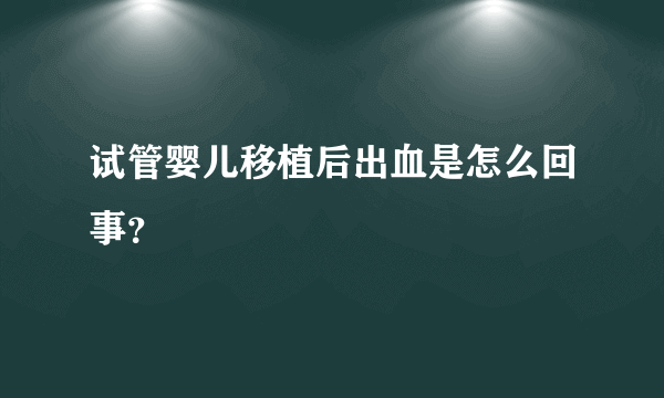 试管婴儿移植后出血是怎么回事？