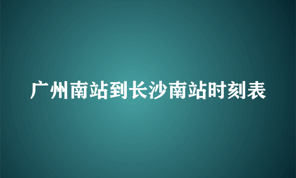 广州南站到长沙南站时刻表