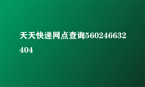 天天快递网点查询560246632404