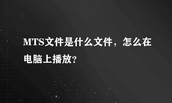 MTS文件是什么文件，怎么在电脑上播放？