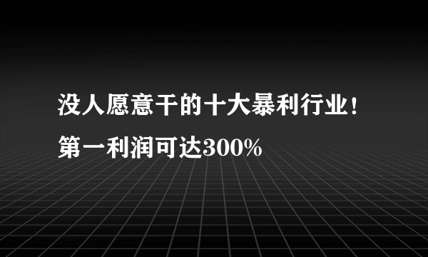 没人愿意干的十大暴利行业！第一利润可达300%