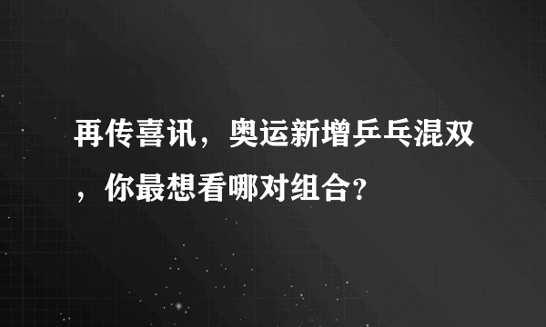 再传喜讯，奥运新增乒乓混双，你最想看哪对组合？