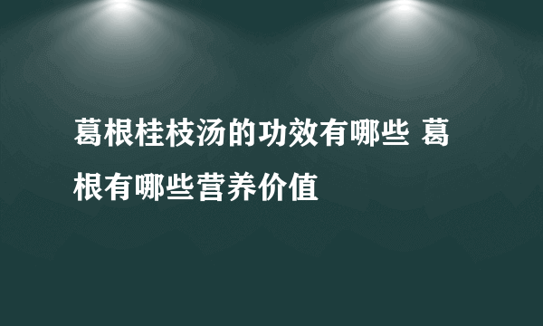 葛根桂枝汤的功效有哪些 葛根有哪些营养价值