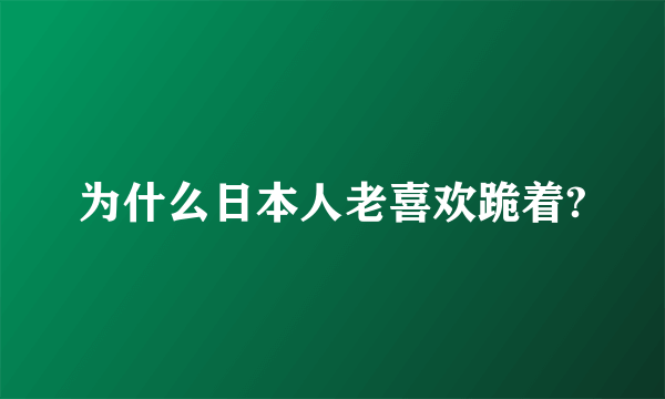 为什么日本人老喜欢跪着?