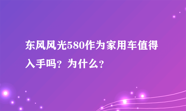 东风风光580作为家用车值得入手吗？为什么？