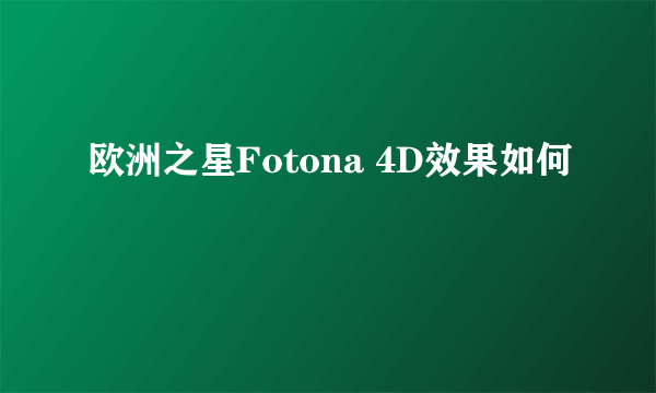 欧洲之星Fotona 4D效果如何