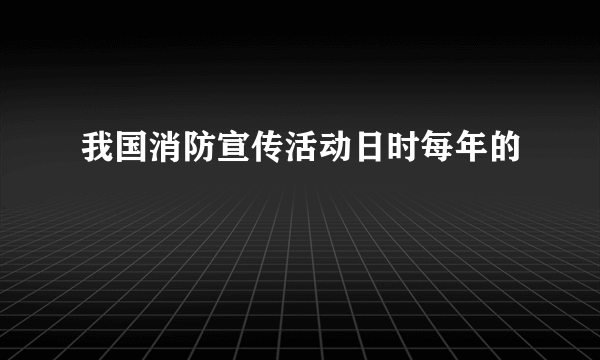 我国消防宣传活动日时每年的