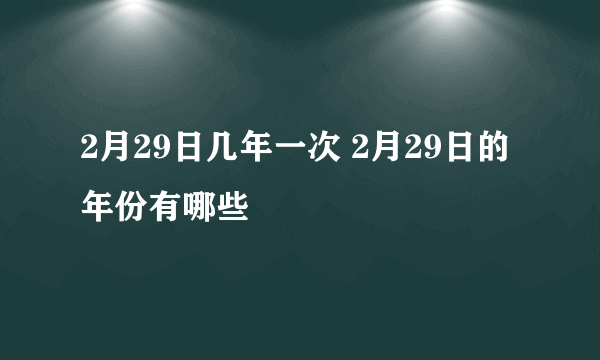 2月29日几年一次 2月29日的年份有哪些