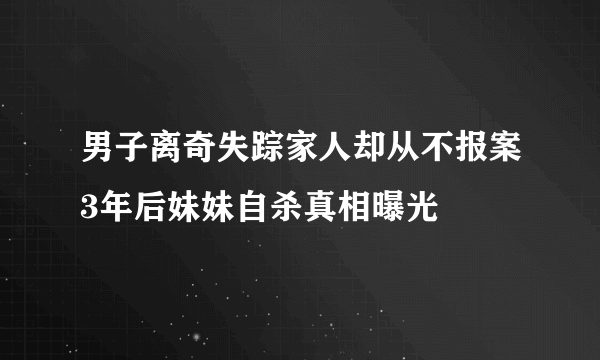 男子离奇失踪家人却从不报案3年后妹妹自杀真相曝光