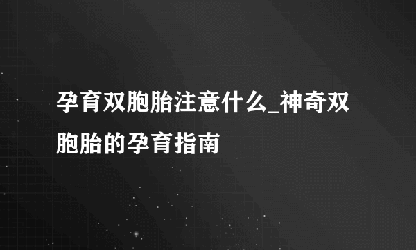 孕育双胞胎注意什么_神奇双胞胎的孕育指南