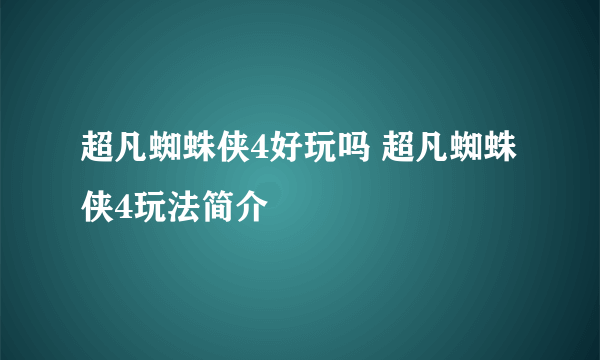 超凡蜘蛛侠4好玩吗 超凡蜘蛛侠4玩法简介