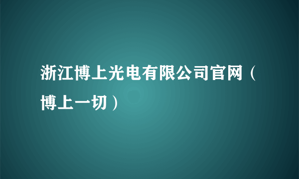 浙江博上光电有限公司官网（博上一切）