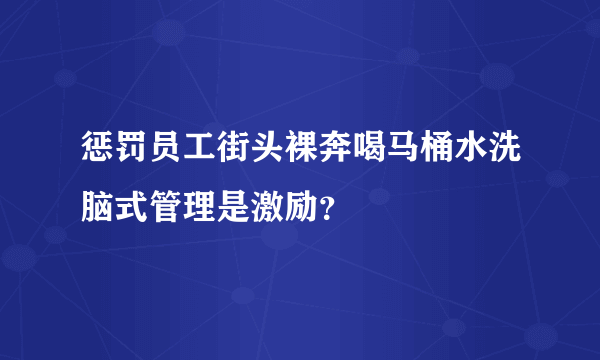 惩罚员工街头裸奔喝马桶水洗脑式管理是激励？