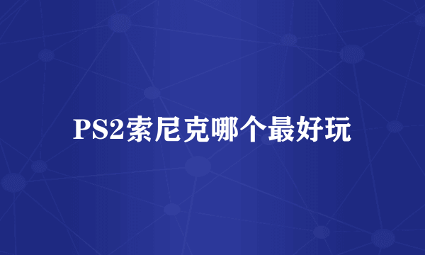 PS2索尼克哪个最好玩