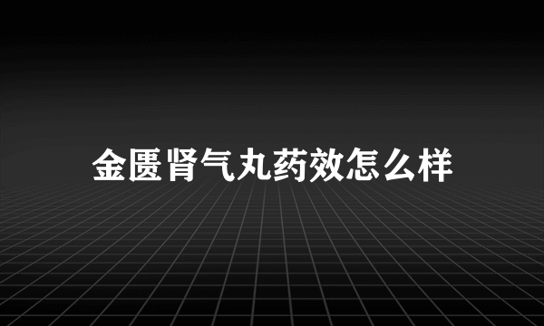 金匮肾气丸药效怎么样