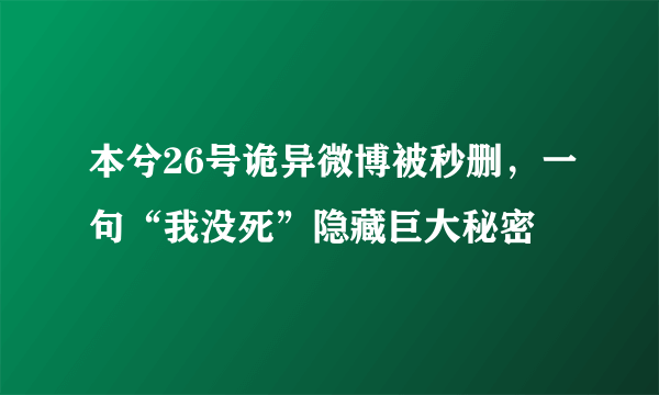 本兮26号诡异微博被秒删，一句“我没死”隐藏巨大秘密