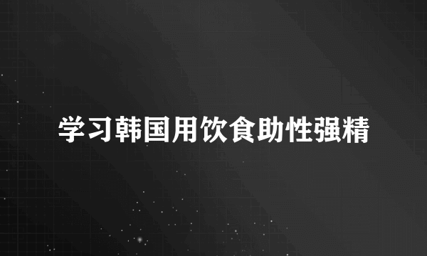 学习韩国用饮食助性强精