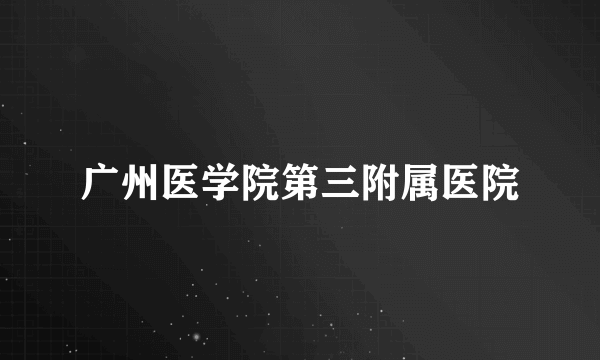 广州医学院第三附属医院