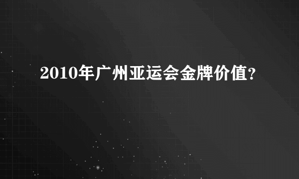 2010年广州亚运会金牌价值？