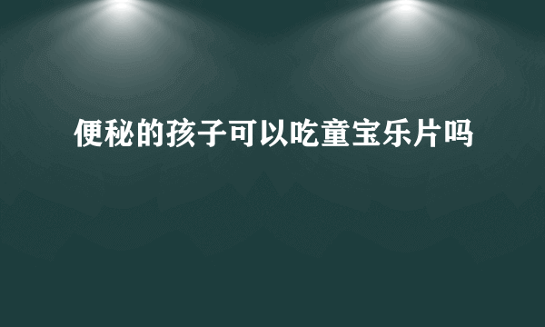 便秘的孩子可以吃童宝乐片吗