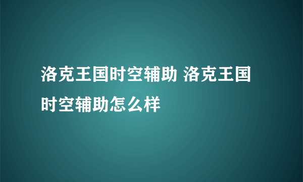 洛克王国时空辅助 洛克王国时空辅助怎么样