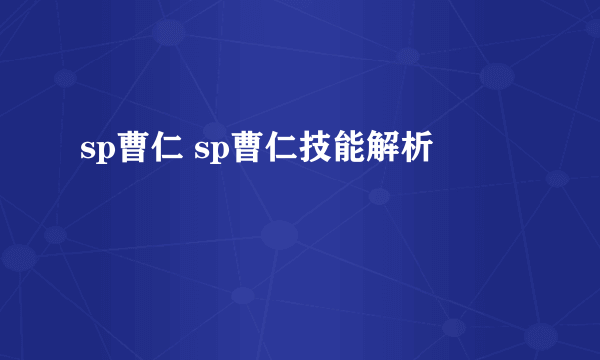 sp曹仁 sp曹仁技能解析