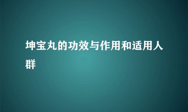 坤宝丸的功效与作用和适用人群