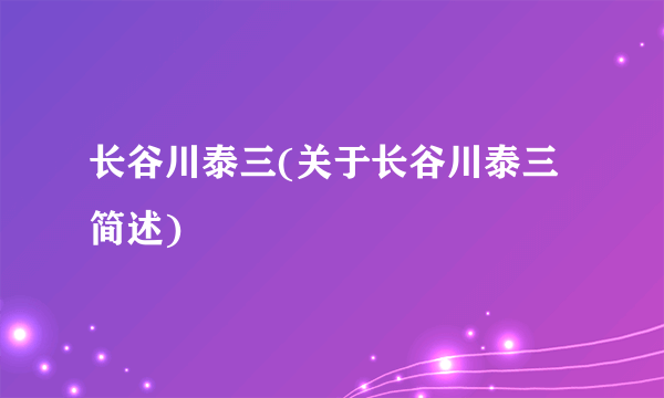 长谷川泰三(关于长谷川泰三简述)