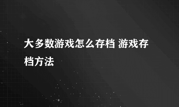 大多数游戏怎么存档 游戏存档方法