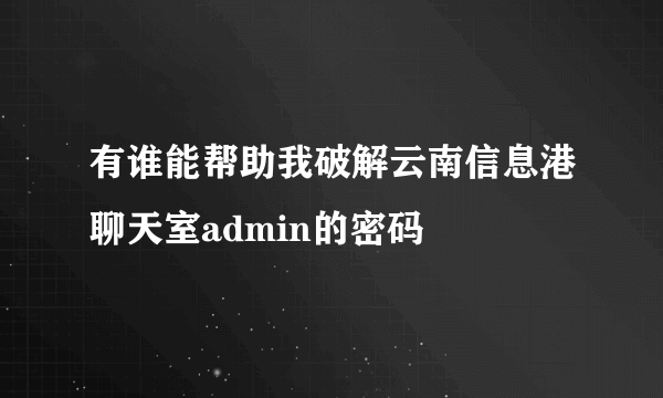 有谁能帮助我破解云南信息港聊天室admin的密码