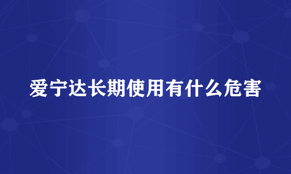 爱宁达长期使用有什么危害