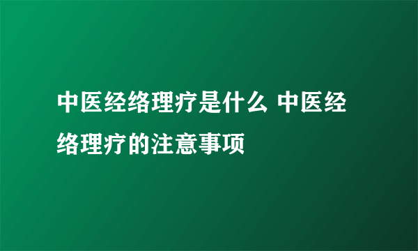 中医经络理疗是什么 中医经络理疗的注意事项