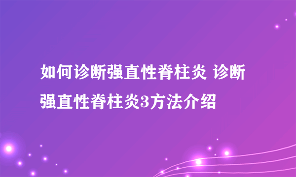 如何诊断强直性脊柱炎 诊断强直性脊柱炎3方法介绍