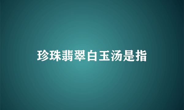 珍珠翡翠白玉汤是指