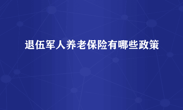 退伍军人养老保险有哪些政策