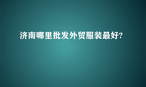 济南哪里批发外贸服装最好?